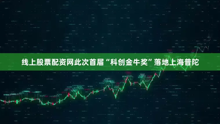 线上股票配资网此次首届“科创金牛奖”落地上海普陀