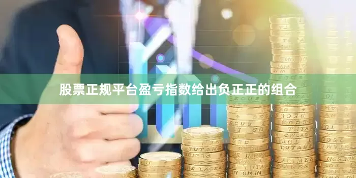股票正规平台盈亏指数给出负正正的组合