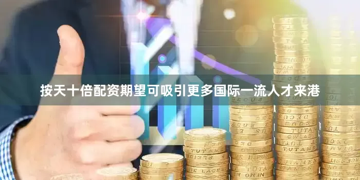 按天十倍配资期望可吸引更多国际一流人才来港