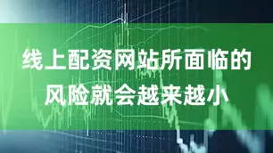 线上配资网站所面临的风险就会越来越小