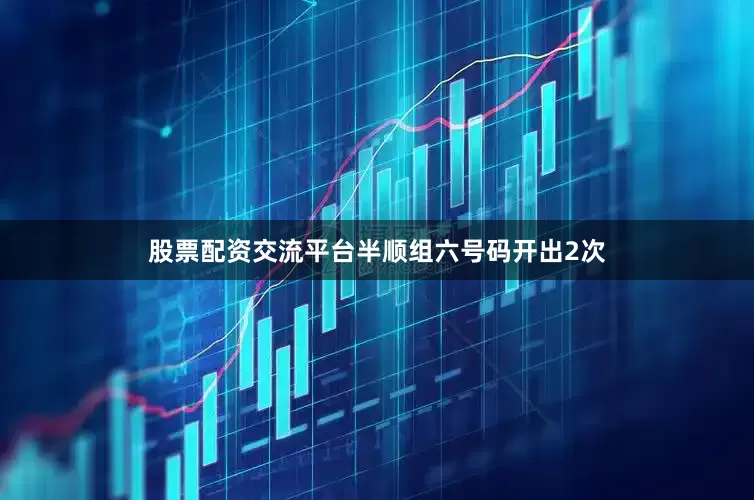 股票配资交流平台半顺组六号码开出2次