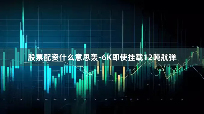 股票配资什么意思轰-6K即使挂载12吨航弹