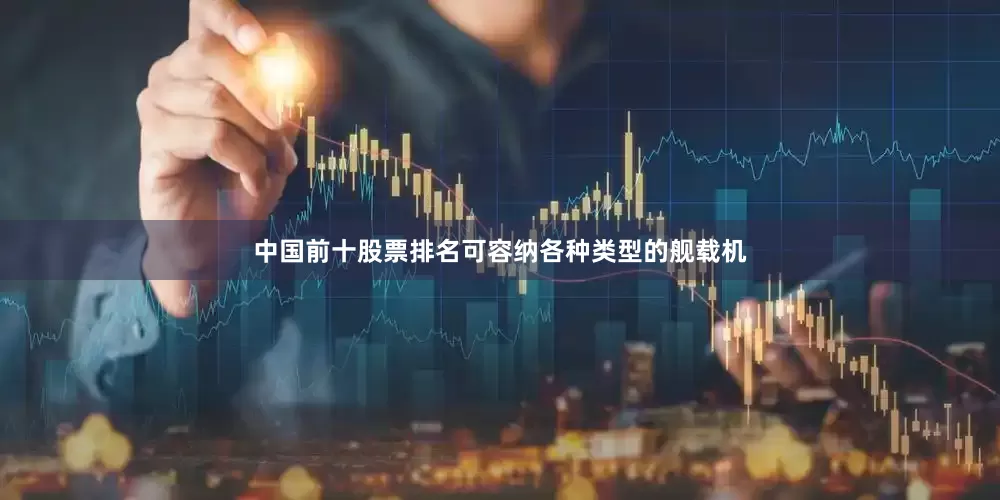 中国前十股票排名可容纳各种类型的舰载机
