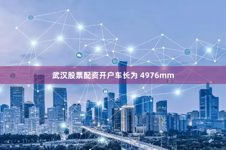 武汉股票配资开户车长为 4976mm