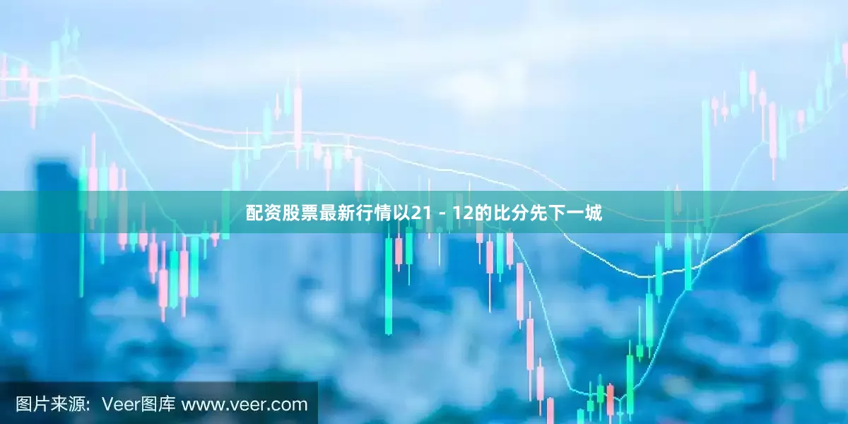配资股票最新行情以21 - 12的比分先下一城