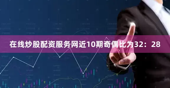 在线炒股配资服务网近10期奇偶比为32：28