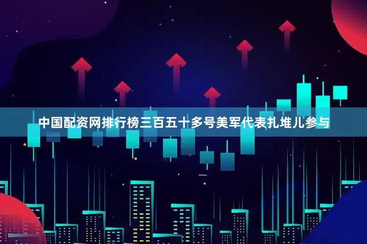 中国配资网排行榜三百五十多号美军代表扎堆儿参与