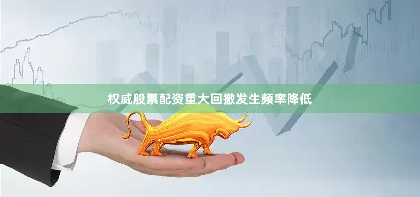 权威股票配资重大回撤发生频率降低