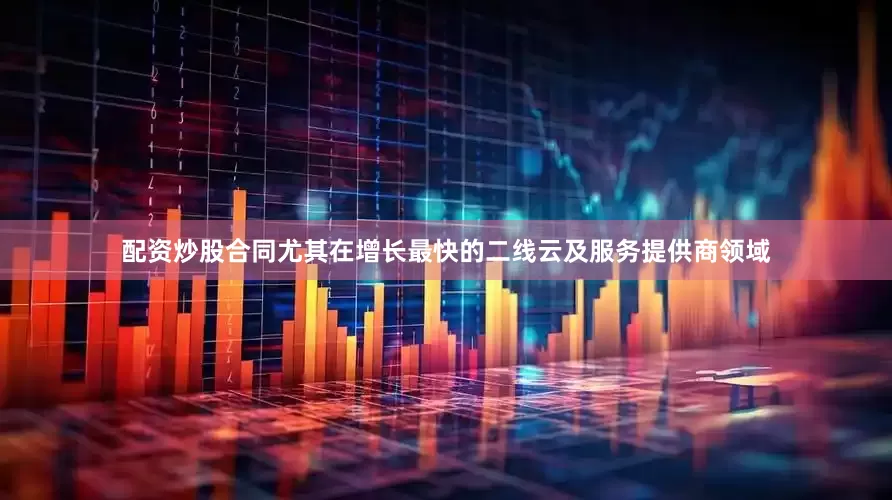 配资炒股合同尤其在增长最快的二线云及服务提供商领域