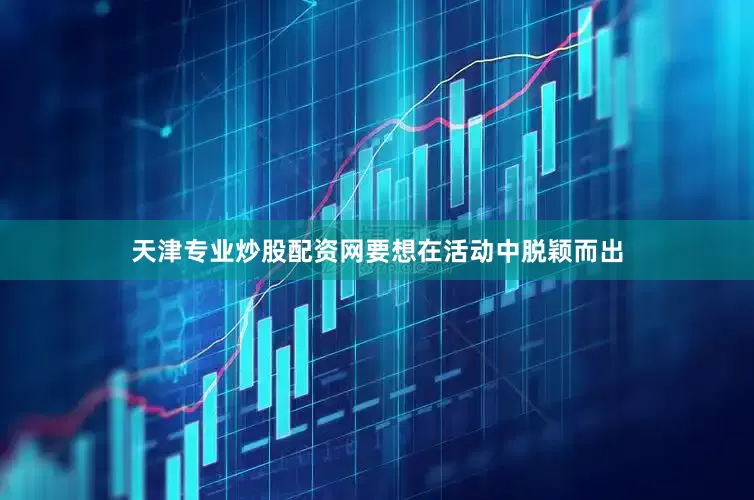 天津专业炒股配资网要想在活动中脱颖而出
