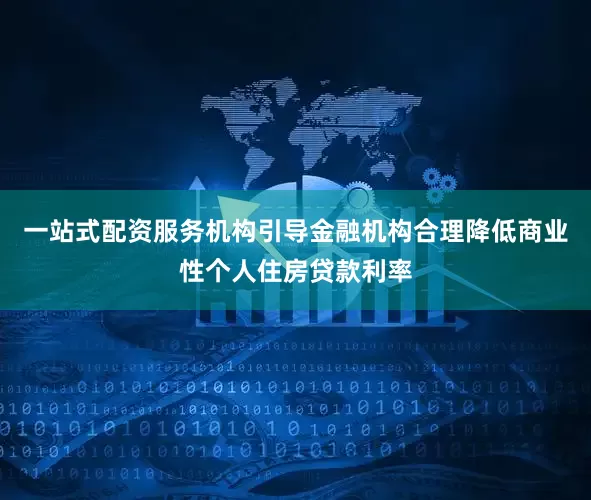 一站式配资服务机构引导金融机构合理降低商业性个人住房贷款利率