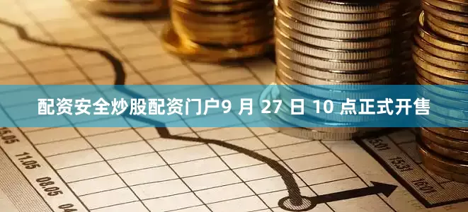配资安全炒股配资门户9 月 27 日 10 点正式开售
