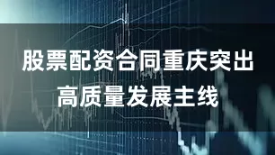 股票配资合同重庆突出高质量发展主线