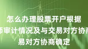 怎么办理股票开户根据会计师审计情况及与交易对方协商确定