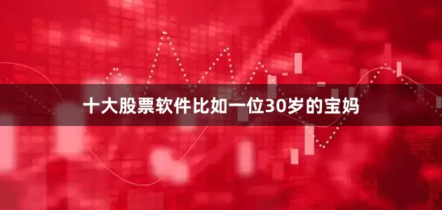 十大股票软件比如一位30岁的宝妈