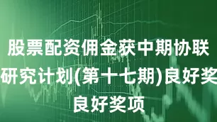 股票配资佣金获中期协联合研究计划(第十七期)良好奖项