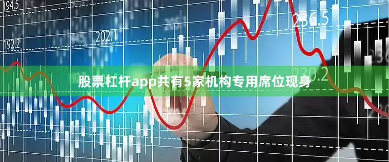 股票杠杆app共有5家机构专用席位现身