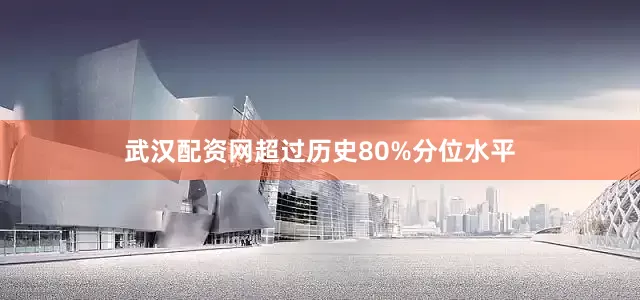 武汉配资网超过历史80%分位水平