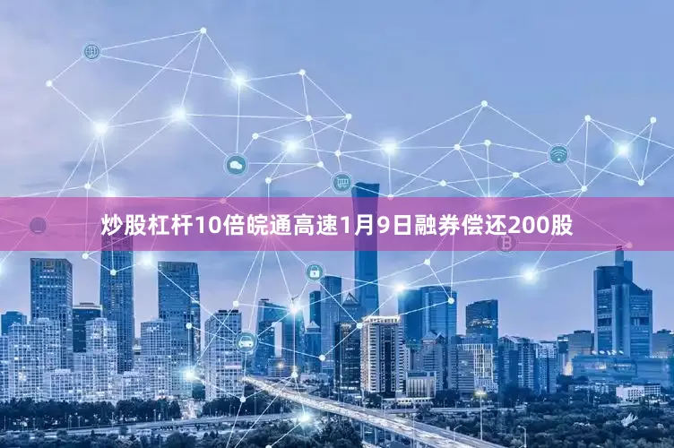 炒股杠杆10倍皖通高速1月9日融券偿还200股