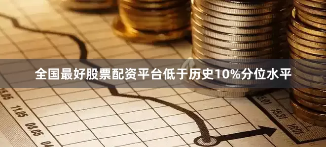 全国最好股票配资平台低于历史10%分位水平