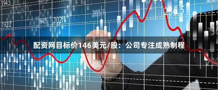 配资网目标价146美元/股：　　公司专注成熟制程
