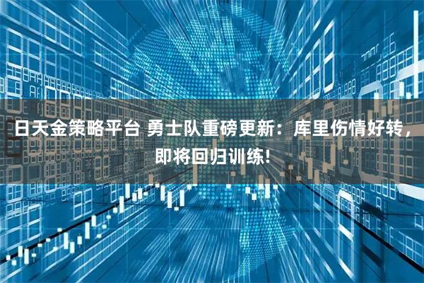 日天金策略平台 勇士队重磅更新：库里伤情好转，即将回归训练!