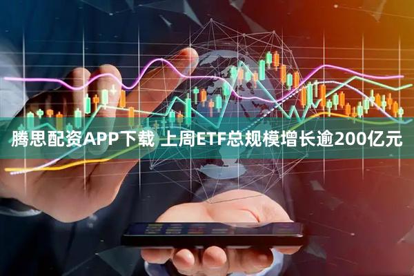 腾思配资APP下载 上周ETF总规模增长逾200亿元
