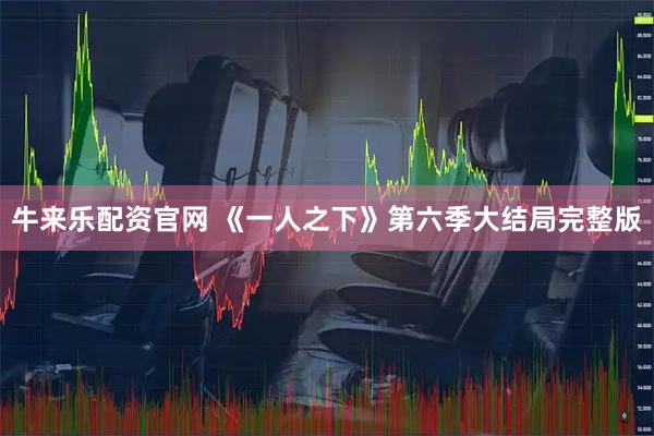 牛来乐配资官网 《一人之下》第六季大结局完整版