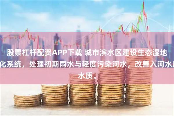 股票杠杆配资APP下载 城市滨水区建设生态湿地净化系统，处理初期雨水与轻度污染河水，改善入河水质。
