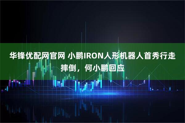 华锋优配网官网 小鹏IRON人形机器人首秀行走摔倒，何小鹏回应