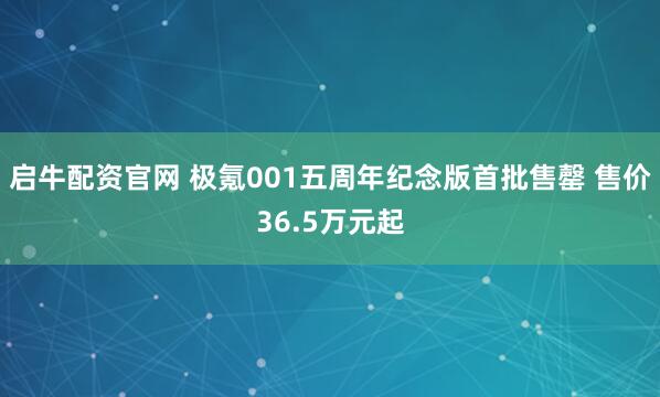 启牛配资官网 极氪001五周年纪念版首批售罄 售价36.5万元起