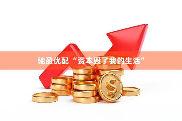 驰盈优配 “资本毁了我的生活”